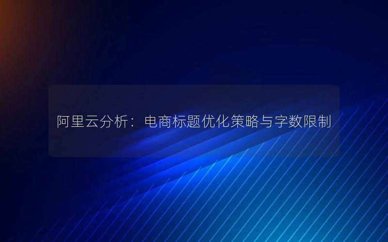 阿里云分析：电商标题优化策略与字数限制