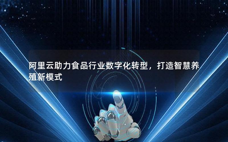阿里云助力食品行业数字化转型，打造智慧养殖新模式