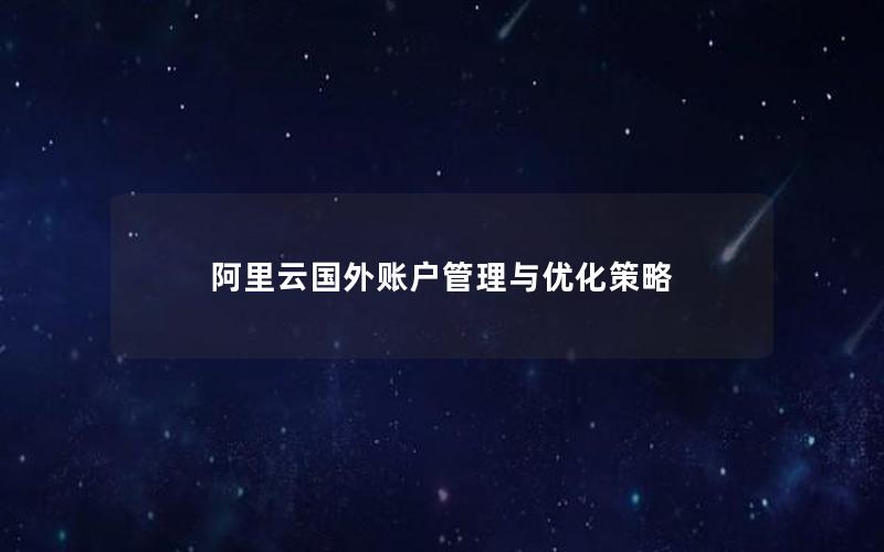 阿里云国外账户管理与优化策略