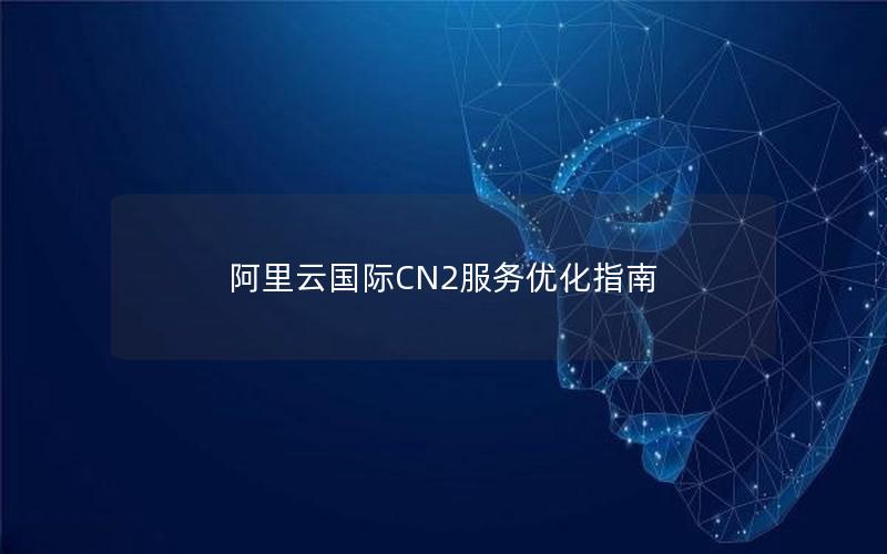 阿里云国际CN2服务优化指南