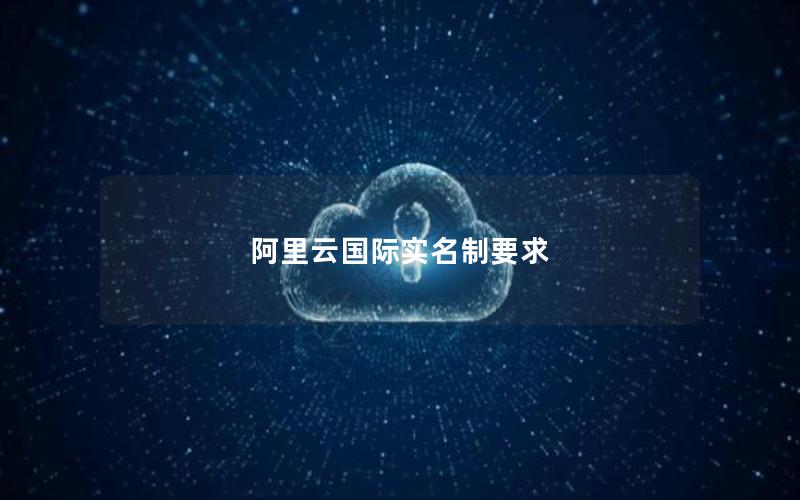 阿里云国际实名制要求