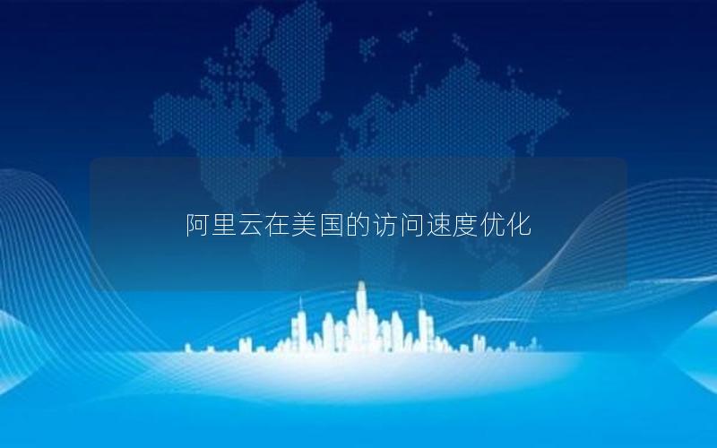 阿里云在美国的访问速度优化