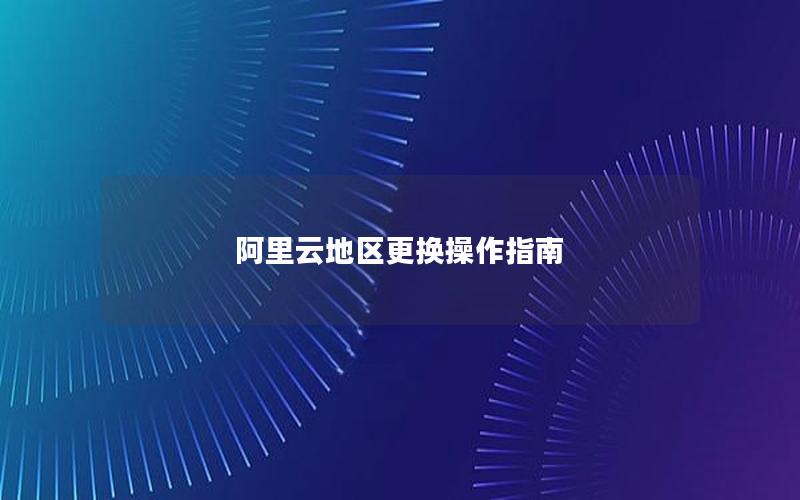 阿里云地区更换操作指南