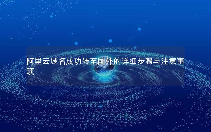 阿里云域名成功转至国外的详细步骤与注意事项