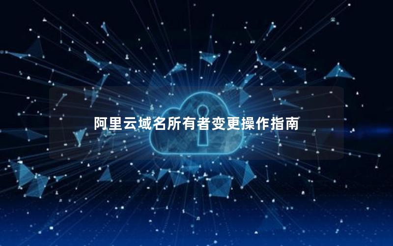 阿里云域名所有者变更操作指南