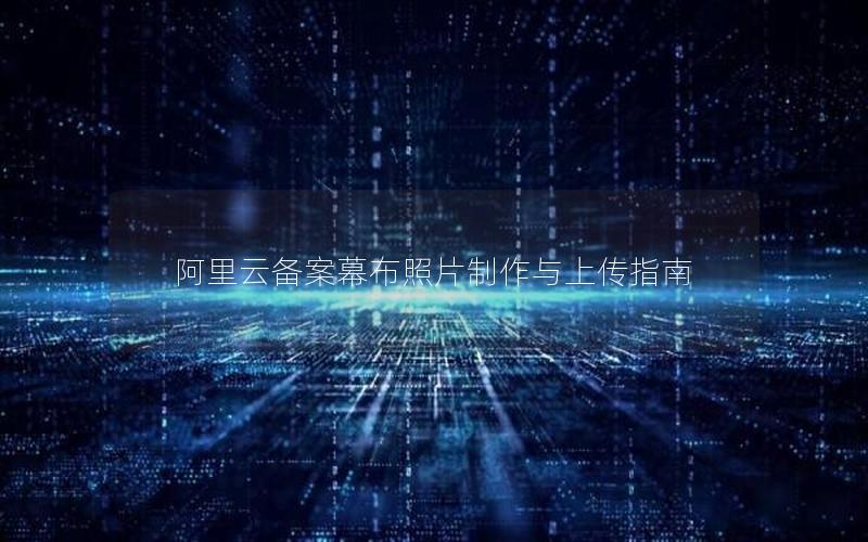 阿里云备案幕布照片制作与上传指南