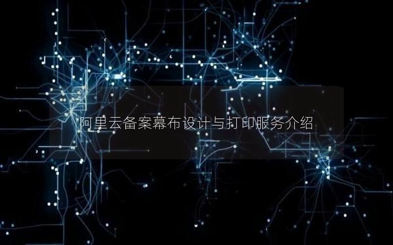 阿里云备案幕布设计与打印服务介绍