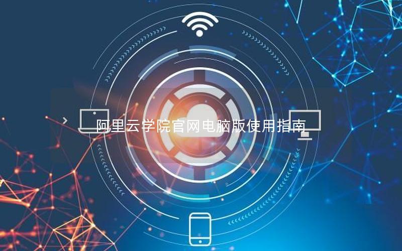 阿里云学院官网电脑版使用指南