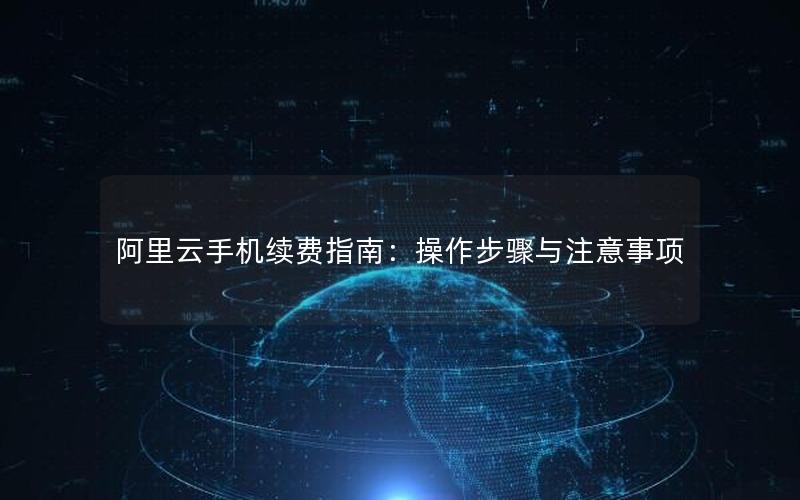 阿里云手机续费指南：操作步骤与注意事项