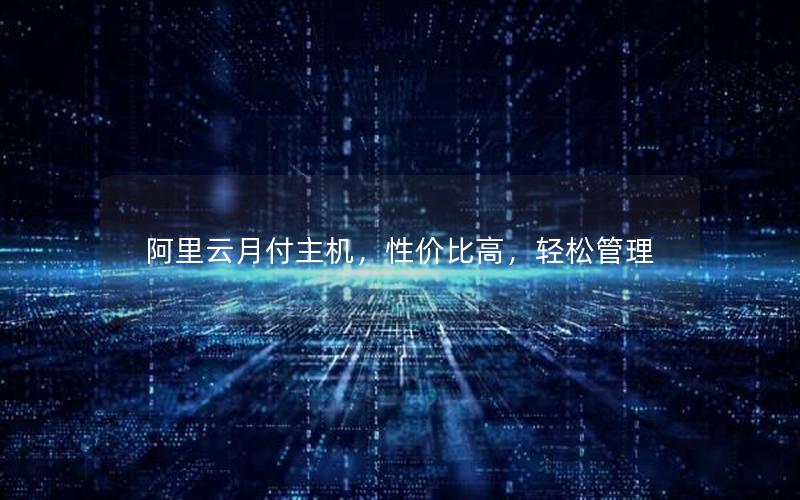 阿里云月付主机，性价比高，轻松管理