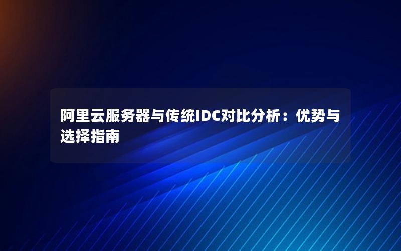 阿里云服务器与传统IDC对比分析：优势与选择指南