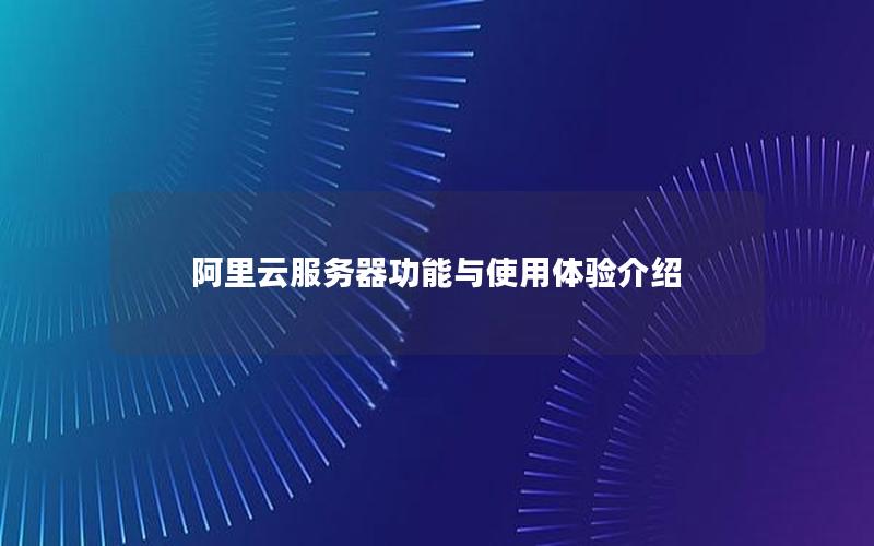 阿里云服务器功能与使用体验介绍
