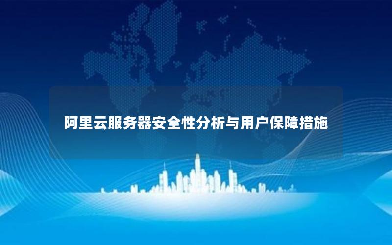 阿里云服务器安全性分析与用户保障措施
