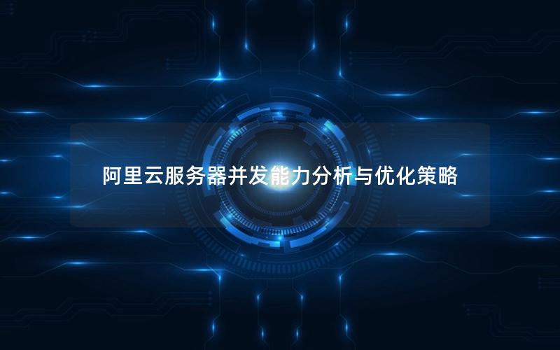 阿里云服务器并发能力分析与优化策略