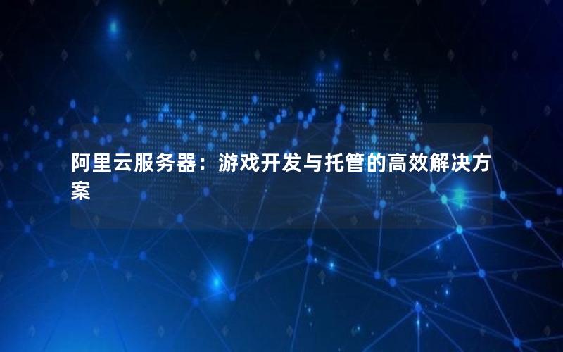 阿里云服务器：游戏开发与托管的高效解决方案