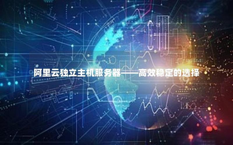 阿里云独立主机服务器——高效稳定的选择