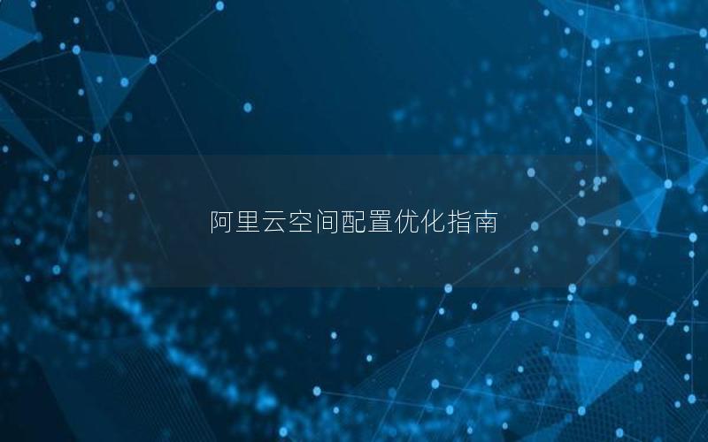 阿里云空间配置优化指南