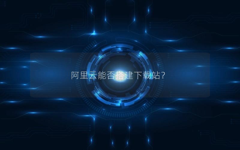 阿里云能否搭建下载站？
