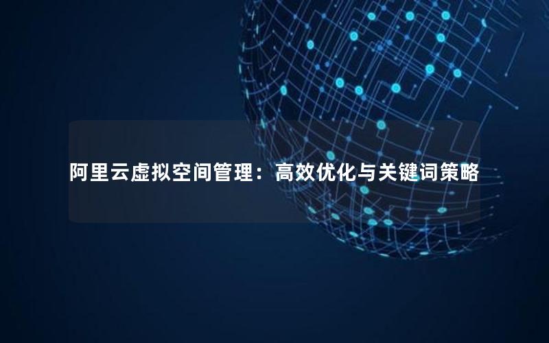 阿里云虚拟空间管理：高效优化与关键词策略