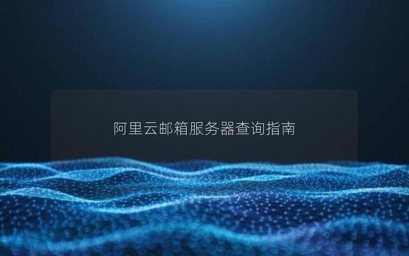 阿里云邮箱服务器查询指南