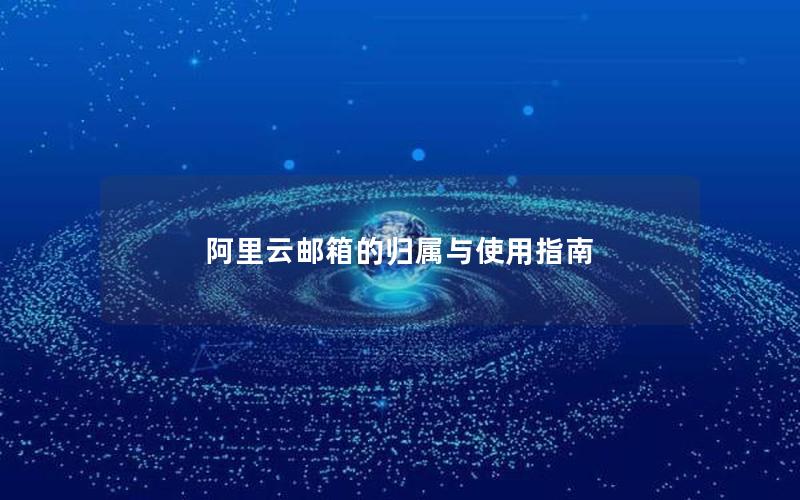 阿里云邮箱的归属与使用指南