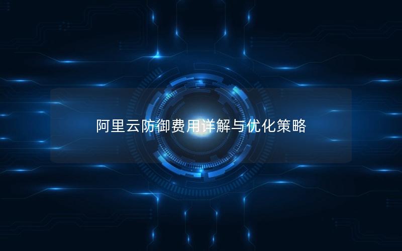 阿里云防御费用详解与优化策略