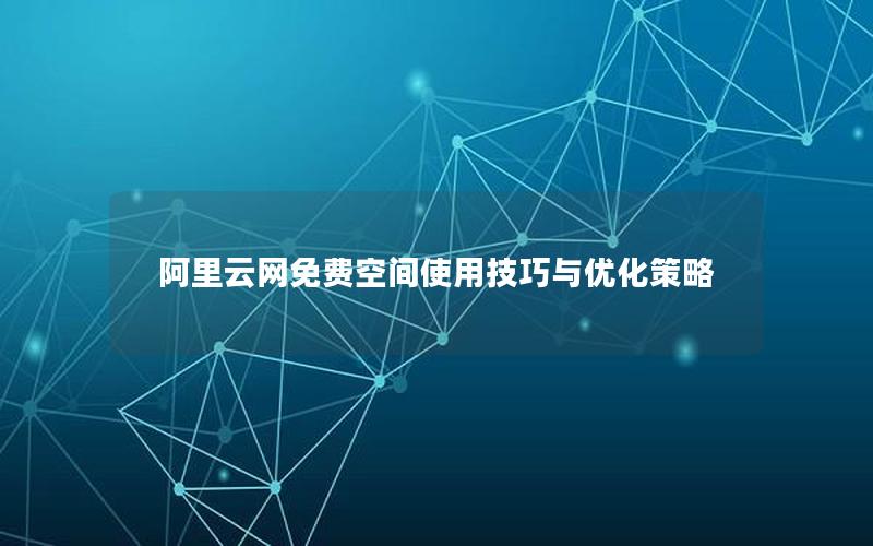 阿里云网免费空间使用技巧与优化策略
