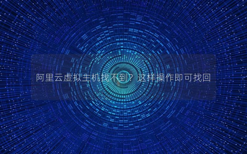 阿里云虚拟主机找不到？这样操作即可找回