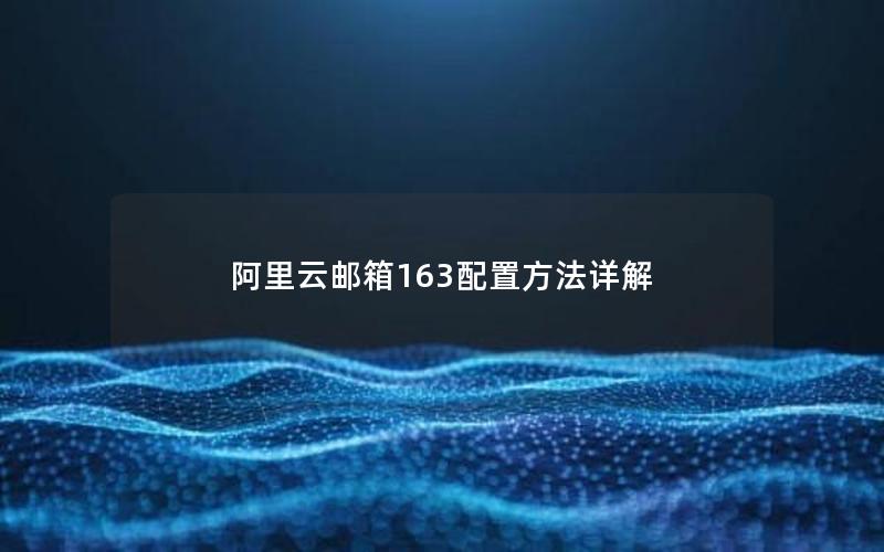 阿里云邮箱163配置方法详解