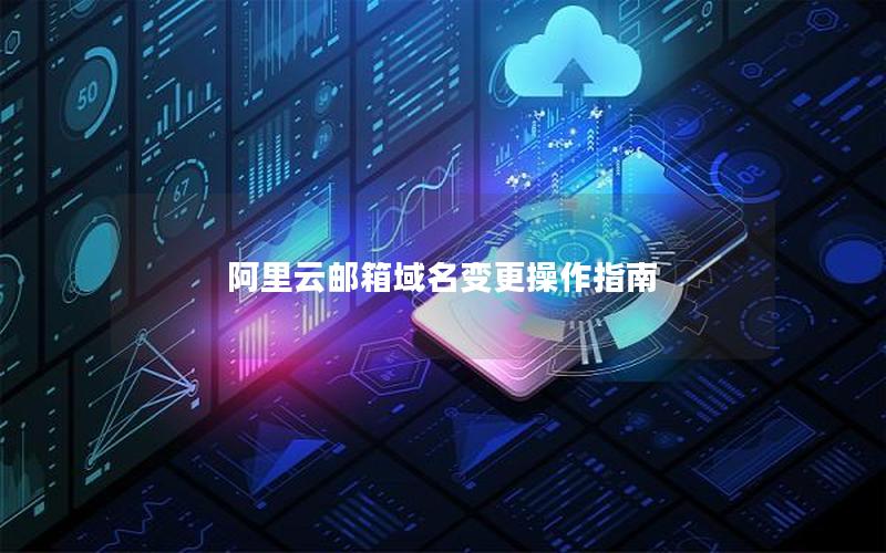 阿里云邮箱域名变更操作指南