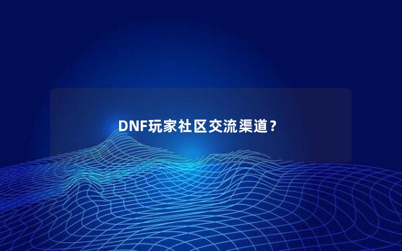 DNF玩家社区交流渠道？