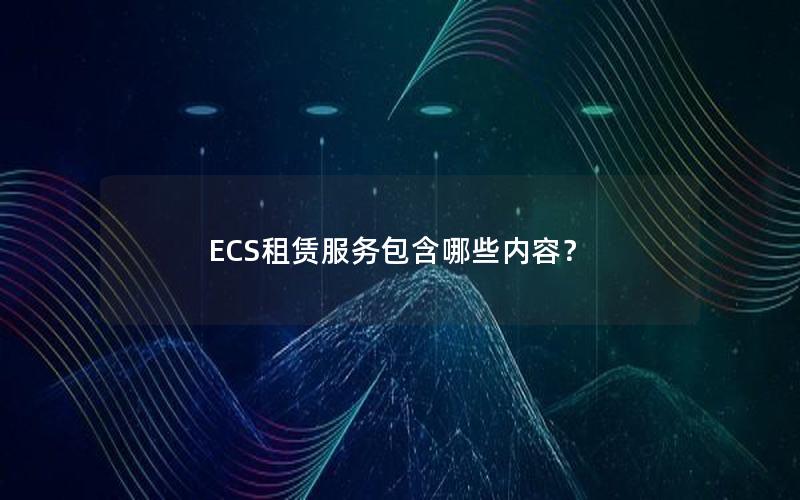 ECS租赁服务包含哪些内容？