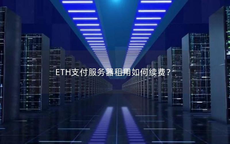ETH支付服务器租用如何续费？