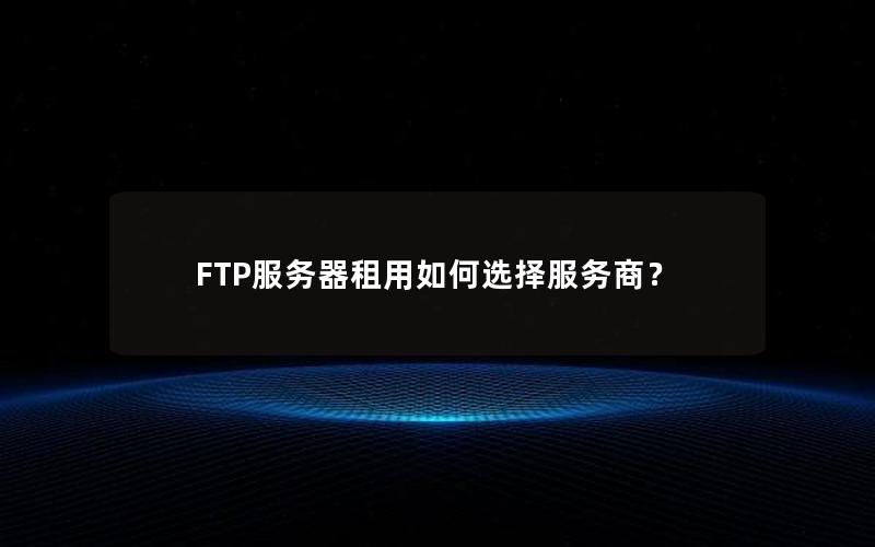 FTP服务器租用如何选择服务商？