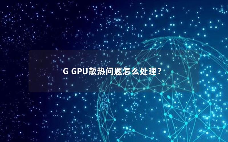 G GPU散热问题怎么处理？