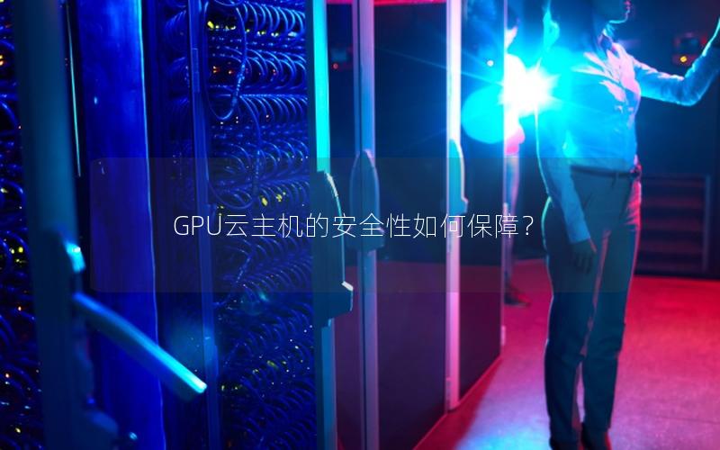 GPU云主机的安全性如何保障？