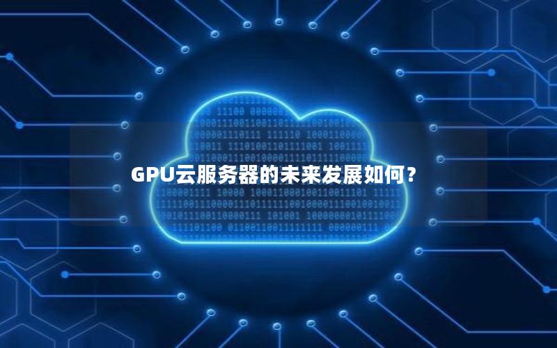 GPU云服务器的未来发展如何？