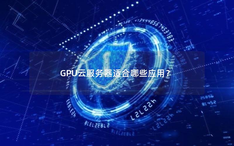 GPU云服务器适合哪些应用？