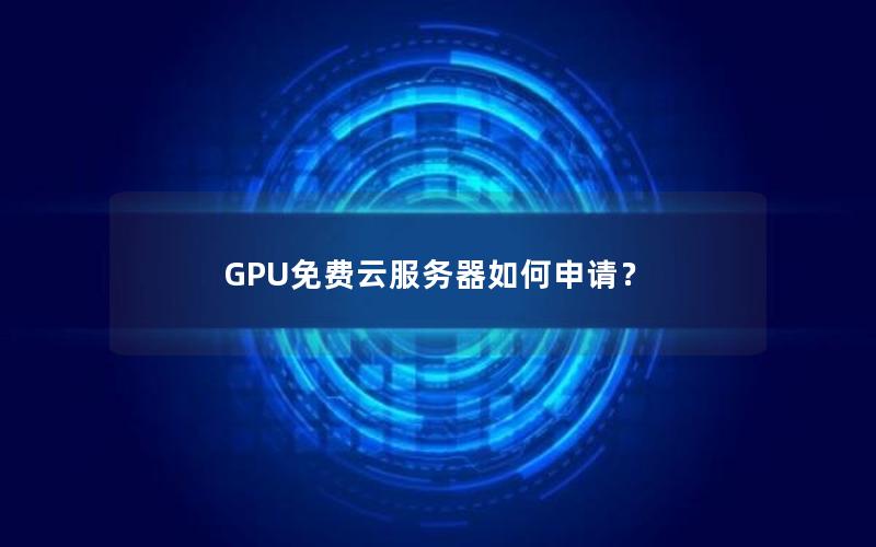 GPU免费云服务器如何申请？