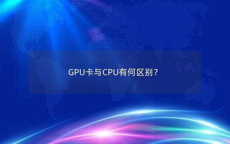 GPU卡与CPU有何区别？