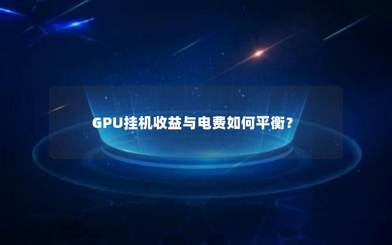 GPU挂机收益与电费如何平衡？