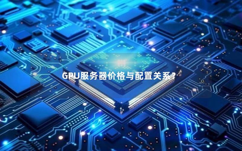 GPU服务器价格与配置关系？