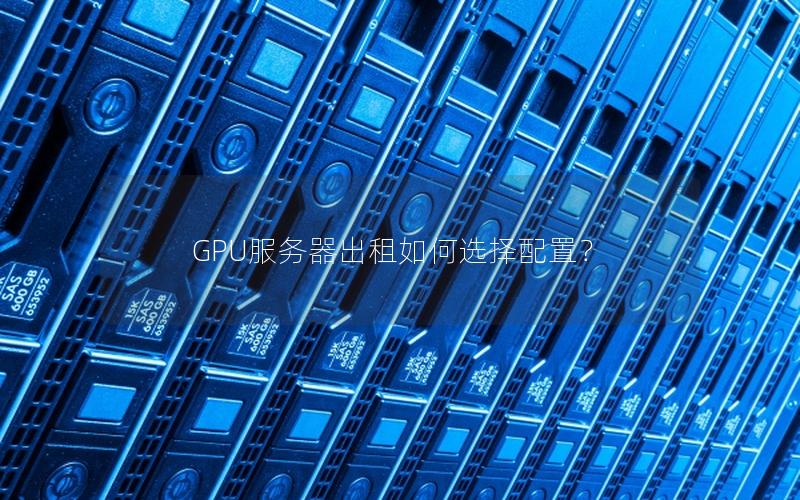 GPU服务器出租如何选择配置？