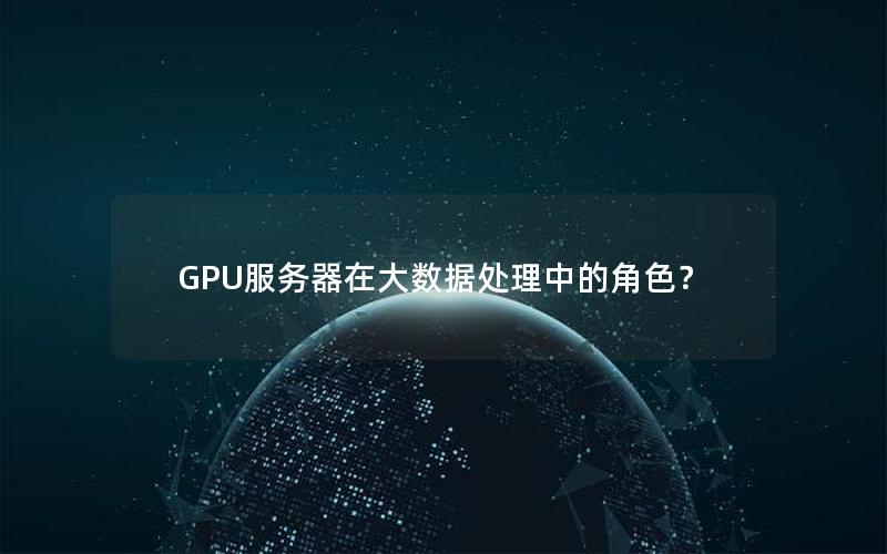 GPU服务器在大数据处理中的角色？