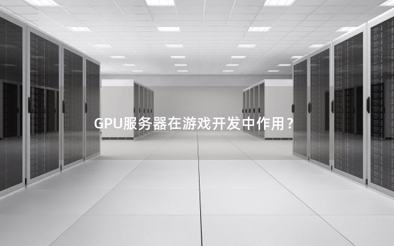 GPU服务器在游戏开发中作用？