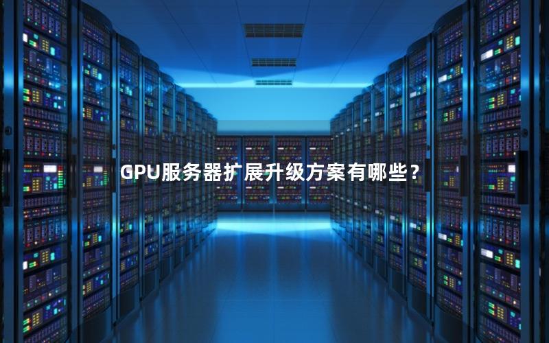 GPU服务器扩展升级方案有哪些？