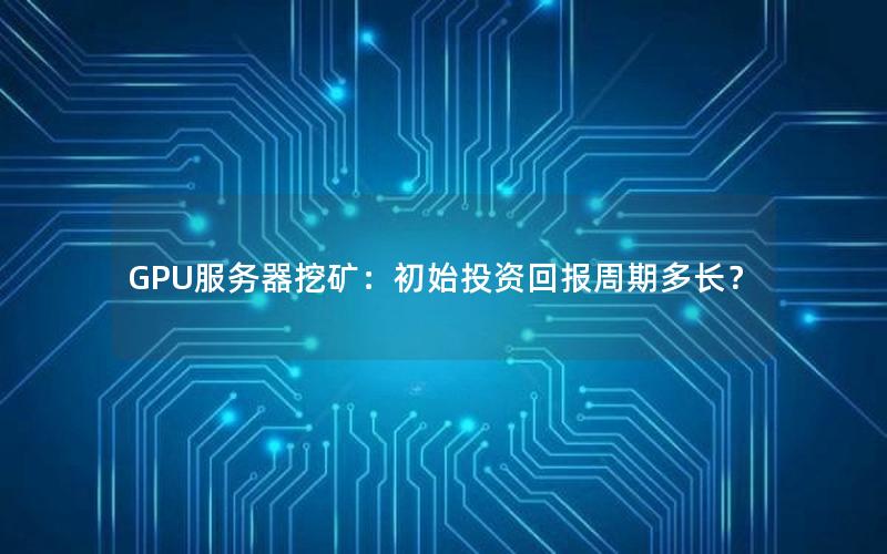GPU服务器挖矿：初始投资回报周期多长？