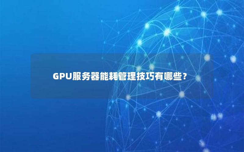 GPU服务器能耗管理技巧有哪些？
