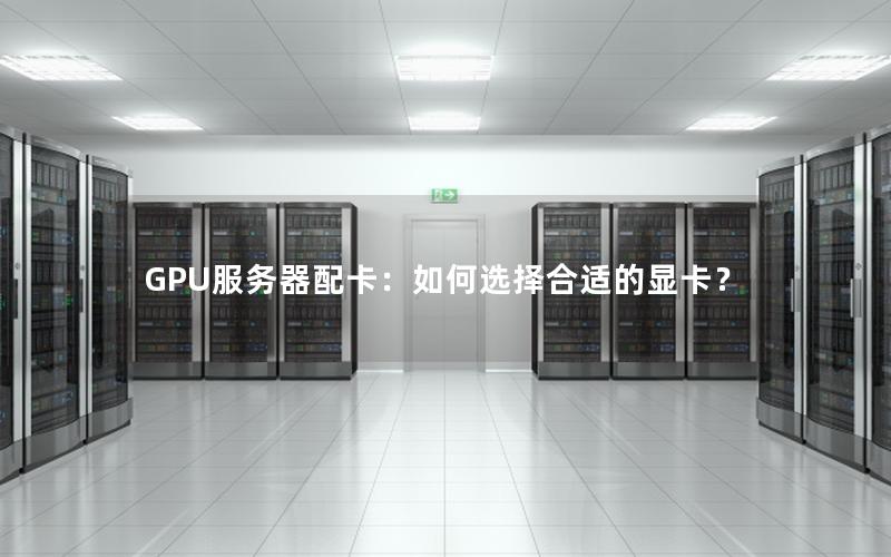 GPU服务器配卡：如何选择合适的显卡？