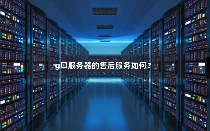 g口服务器的售后服务如何？